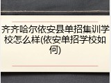 齐齐哈尔依安县单招集训学校怎么样(依安单招学校如何)
