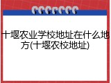 十堰农业学校地址在什么地方(十堰农校地址)