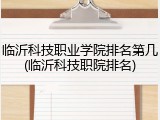 临沂科技职业学院排名第几(临沂科技职院排名)