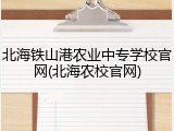 北海铁山港农业中专学校官网(北海农校官网)