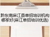 黔东南麻江县单招培训机构哪家好(麻江单招培训优选)