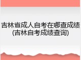 吉林省成人自考在哪查成绩(吉林自考成绩查询)