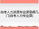 自考人力资源专业课是哪几门(自考人力专业课)