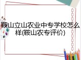 鞍山立山农业中专学校怎么样(鞍山农专评价)