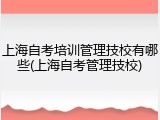 上海自考培训管理技校有哪些(上海自考管理技校)