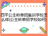 四平公主岭单招集训学校怎么样(公主岭单招学校如何)