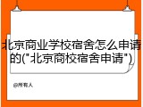 北京商业学校宿舍怎么申请的("北京商校宿舍申请")
