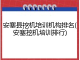 安塞县挖机培训机构排名(安塞挖机培训排行)