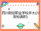 四川财经职业学校多大(川财校面积)