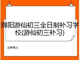 绵阳游仙初三全日制补习学校(游仙初三补习)