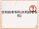 水利自考专科(水利自考专科)