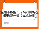 温州市数控车床培训机构在哪里(温州数控车床培训)