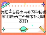 绵阳三台县高考补习学校哪家比较好(三台高考补习哪家好)