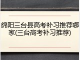 绵阳三台县高考补习推荐哪家(三台高考补习推荐)