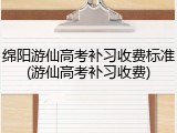 绵阳游仙高考补习收费标准(游仙高考补习收费)