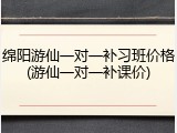 绵阳游仙一对一补习班价格(游仙一对一补课价)