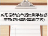 咸阳秦都的单招集训学校哪里有(咸阳单招集训学校)