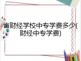 省财经学校中专学费多少(财经中专学费)