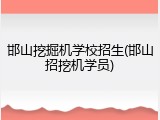 邯山挖掘机学校招生(邯山招挖机学员)