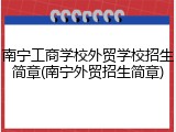 南宁工商学校外贸学校招生简章(南宁外贸招生简章)