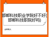 邯郸科技职业学院好不好(邯郸科技职院好吗)