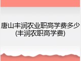唐山丰润农业职高学费多少(丰润农职高学费)