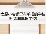 太原小店哪里有单招的学校啊(太原单招学校)