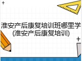 淮安产后康复培训班哪里学(淮安产后康复培训)