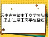 云南省曲靖市工商学校从哪里走(曲靖工商学校路线)