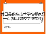 城口县数控技术学校哪家好一点(城口数控学校推荐)