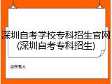 深圳自考学校专科招生官网(深圳自考专科招生)
