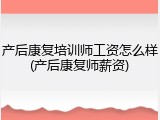 产后康复培训师工资怎么样(产后康复师薪资)