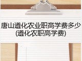 唐山遵化农业职高学费多少(遵化农职高学费)