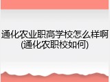 通化农业职高学校怎么样啊(通化农职校如何)