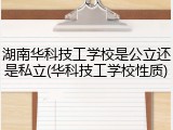 湖南华科技工学校是公立还是私立(华科技工学校性质)
