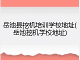 岳池县挖机培训学校地址(岳池挖机学校地址)