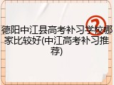 德阳中江县高考补习学校哪家比较好(中江高考补习推荐)