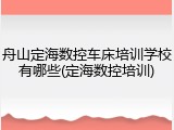 舟山定海数控车床培训学校有哪些(定海数控培训)