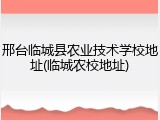 邢台临城县农业技术学校地址(临城农校地址)