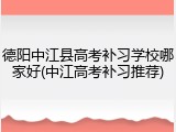 德阳中江县高考补习学校哪家好(中江高考补习推荐)