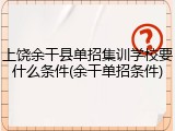 上饶余干县单招集训学校要什么条件(余干单招条件)