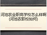 河池农业职高学校怎么样啊(河池农职校如何)