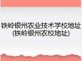 铁岭银州农业技术学校地址(铁岭银州农校地址)