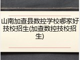 山南加查县数控学校哪家好技校招生(加查数控技校招生)