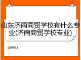 山东济南商贸学校有什么专业(济南商贸学校专业)