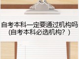 自考本科一定要通过机构吗(自考本科必选机构？)