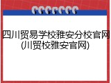 四川贸易学校雅安分校官网(川贸校雅安官网)