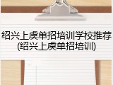 绍兴上虞单招培训学校推荐(绍兴上虞单招培训)