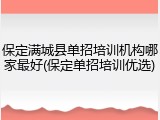 保定满城县单招培训机构哪家最好(保定单招培训优选)