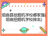 垣曲县挖掘机学校哪家强(垣曲挖掘机学校排名)